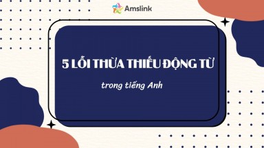 5 LỖI THỪA THIẾU ĐỘNG TỪ TRONG TIẾNG ANH HỌC SINH HAY MẮC PHẢI